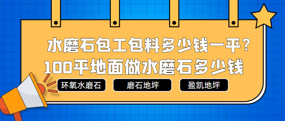 水磨石包工包料多少钱一平？100平地面做水磨石多少钱